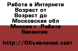 Работа в Интернети › Возраст от ­ 18 › Возраст до ­ 55 - Московская обл., Москва г. Работа » Вакансии   